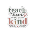Teach Them to Be Kind Die-Cut Magnet — Inspirational Teacher/Parent Quote Magnet