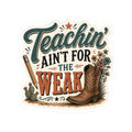 Teachin' Ain't for the Weak Sticker — Western Cowboy Boot Teacher Appreciation Vinyl Kiss-Cut