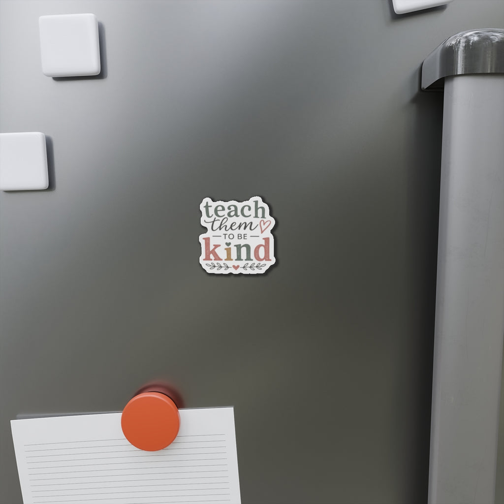 Teach Them to Be Kind Die-Cut Magnet — Inspirational Teacher/Parent Quote Magnet